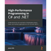 High-Performance Programming in C# and .NET: Understand the nuts and bolts of developing robust, faster, and resilient applications in C# 10.0 and .NE