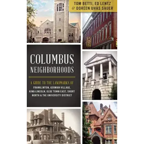 Columbus Neighborhoods: A Guide to the Landmarks of Franklinton, German Village, King-Lincoln, Olde Town East, Short North & the University Di