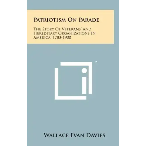 Patriotism On Parade: The Story Of Veterans' And Hereditary Organizations In America, 1783-1900