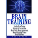 Brain Training - Limitless Brain Training Strategies For Concentration, Mental Clarity, Memory Improvement, Neuroplasticity, And To Boost Overall Mind