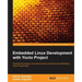 Embedded Linux Development with Yocto Project: Develop fascinating Linux-based projects using the groundbreaking Yocto Project tools