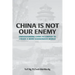 China Is Not Our Enemy: Understanding China In Context To Create A More Harmonious World