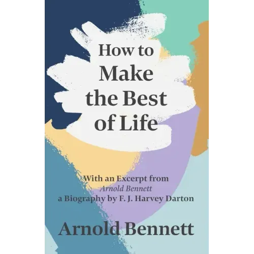 How to Make the Best of Life - With an Excerpt from Arnold Bennett by F. J. Harvey Darton