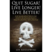 Quit Sugar! Live Longer! Live Better!: End Sugar In One Month Or Less And Enjoy A Healthy, Exciting New Life Style!