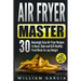 Air Fryer Master: 30 Amazingly Easy Air Fryer Recipes to Roast, Bake and Grill Healthy Fried Meals for any Budget