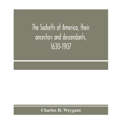 The Sacketts of America, their ancestors and descendants, 1630-1907