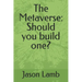 The Metaverse: Should you build one?
