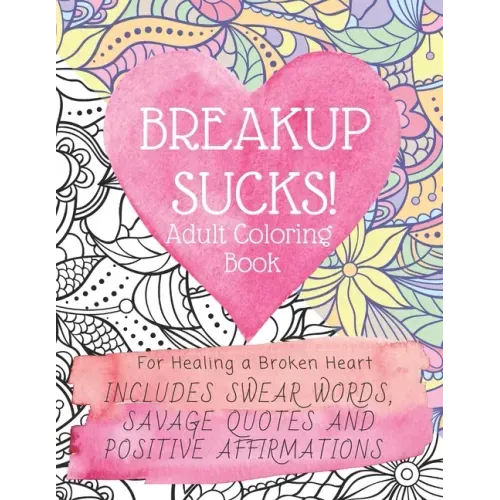 Breakup Sucks! Adult Coloring Book: Ideal Gifts For Women Healing a Broken Heart. Includes Swearing Quotes and Positive Affirmations