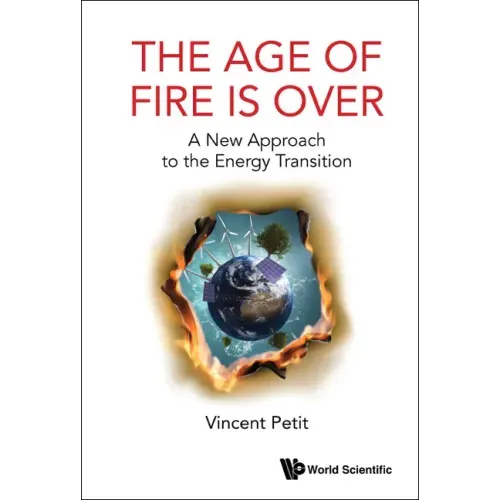 Age of Fire Is Over, The: A New Approach to the Energy Transition