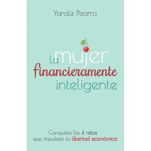 La Mujer Financieramente Inteligente: Conquista los 4 retos que impulsan tu libertad económica