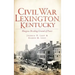 Civil War Lexington, Kentucky: Bluegrass Breeding Ground of Power