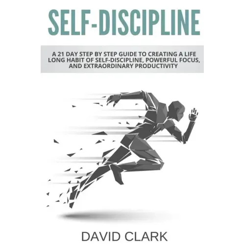 Self-Discipline: A 21 Day Step by Step Guide to Creating a Life Long Habit of Self-Discipline, Powerful Focus, and Extraordinary Productivity