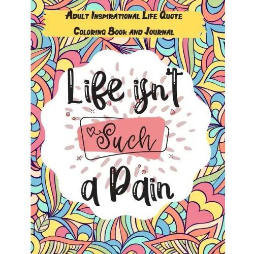 Life isn't Such a Pain: A Stunning Adult and Teen Inspirational Life Quote Coloring Book and Journal to boost your positivity and motivation.
