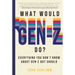 What Would Gen-Z Do?: Everything You Don't Know about Gen-Z But Should