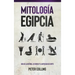 Mitología Egipcia: Guía de la Historia, Los Dioses y la Mitología de Egipto