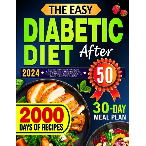 The Easy Diabetic Diet Cookbook After 50: 2000 Days of Delicious Low-Carb, and Low-Sugar Recipes to Master Pre-Diabetes, Type 1 & 2 Diabetes Beyond 50