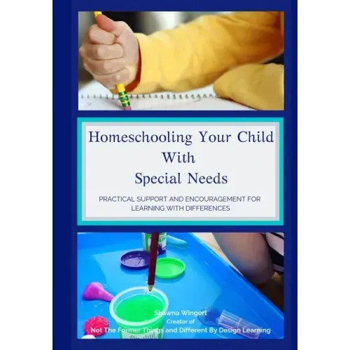 Homeschooling Your Child With Special Needs: Practical Support And Encouragement For Learning With Differences