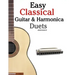 Easy Classical Guitar & Harmonica Duets: Featuring Music of Beethoven, Bach, Wagner, Handel and Other Composers. in Standard Notation and Tablature