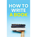 How to Write a Book: A Book for Anyone Who Has Never Written a Book (But Wants To)