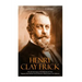 Henry Clay Frick: The Life and Legacy of the Railroad and Steel Magnate Who Became One of America's Most Famous Art Collectors