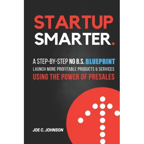 Startup Smarter: A Step-By-Step No B.S. Blueprint to Launch More Profitable Products and Services Using the Power of Presales