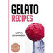 Gelato Recipes: Make Delicious Homemade Gelato And Sorbet