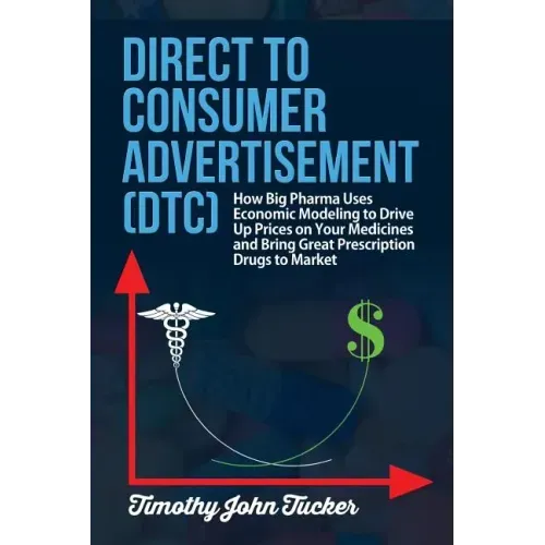Direct to Consumer Advertisement (DTC): How Pharmaceutical Companies Use Economic Modeling to Drive Up Prices on Your Medicines at the Pharmacy, Bring