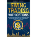 Swing Trading with Options: The Essential Guide to Swing Trading in the Options Market. Exploit the Power of the Combination of These 2 Trading Me
