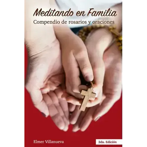 Meditando en Familia segunda Edición: Compendio de rosarios y oraciones
