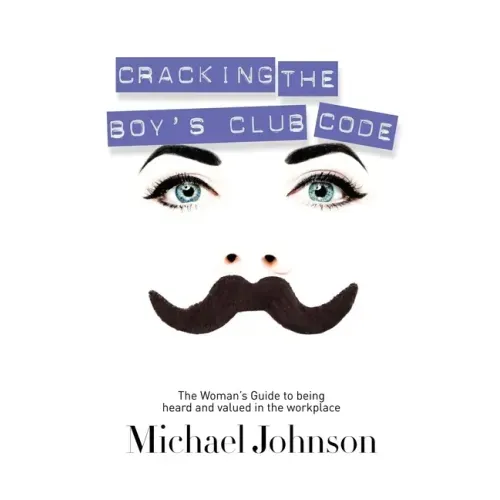 Cracking the Boy's Club Code: The Woman's Guide to Being Heard and Valued in the Workplace