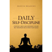Daily Self-Discipline: Everyday Habits and Exercises to Build Self-Discipline and Achieve Your Goals