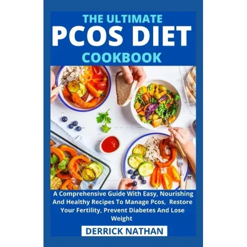 The Ultimate Pcos Diet Cookbook: A Comprehensive Guide With Easy, Nourishing And Healthy Recipes To Manage Pcos, Restore Your Fertility, Prevent Diabe