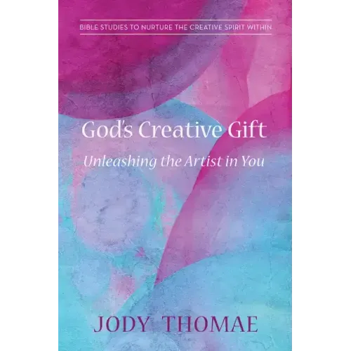 God's Creative Gift--Unleashing the Artist in You: Bible Studies to Nurture the Creative Spirit Within