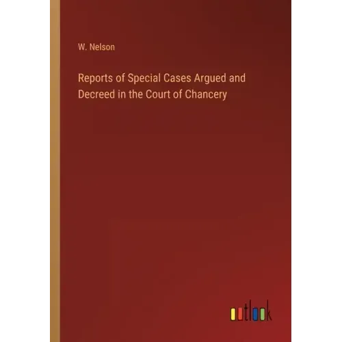 Reports of Special Cases Argued and Decreed in the Court of Chancery