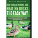 How to Raise Strong and Healthy Ducks The Easy Way: A Comprehensive Step-by-Step Guide On Raising Strong, Healthy Ducks, Dealing With Some Common Duck