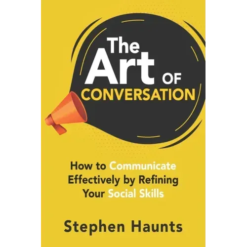The Art of Conversation: How to Communicate Effectively by Refining Your Social Skills