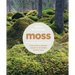 Moss: From Forest to Garden: A Guide to the Hidden World of Moss