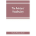 The printers' vocabulary; a collection of some 2500 technical terms, phrases, abbreviations and other expressions mostly relating to letterpress print