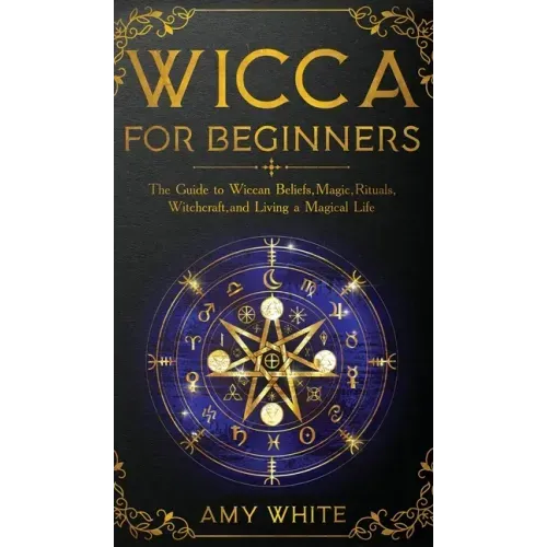 Wicca For Beginners: The Guide to Wiccan Beliefs, Magic, Rituals, Witchcraft, and Living a Magical Life