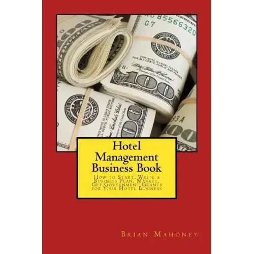 Hotel Management Business Book: How to Start, Write a Business Plan, Market, Get Government Grants for Your Hotel Business