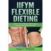 IIFYM Flexible Dieting: Sculpt The Perfect Body While Eating The Foods You Love