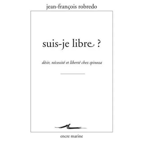 Suis-Je Libre ?: Desir, Necessite Et Liberte Chez Spinoza