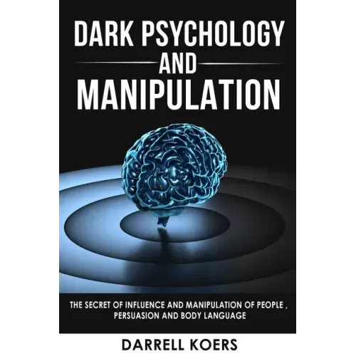 Dark Psychology And Manipulation: The Secret of Influence And Manipulation of People, Persuasion And Body Language