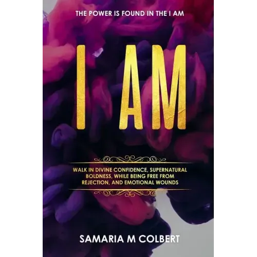 I Am: Walk in Divine Confidence, Supernatural Boldness, While Being Free From Rejection, And Emotional Wounds.