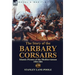 The Story of the Barbary Corsairs: Islamic Pirates of the Mediterranean 1504-1881