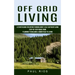 Off Grid Living: A Starter Guide For Anyone Thinking About A Self-sufficient Living (Step-by-step Guide From Planning To Building A Homestead To Livin