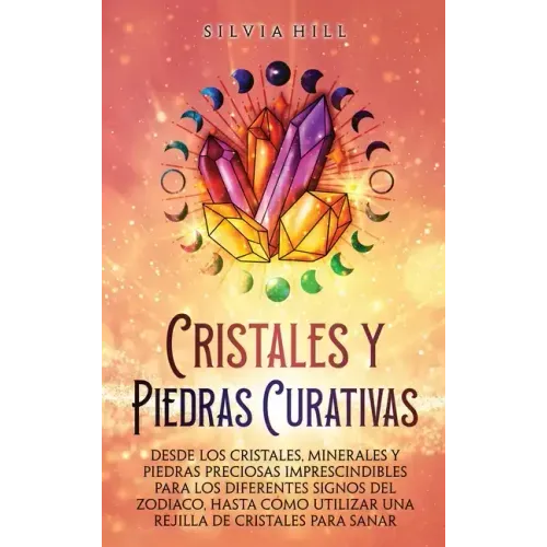Cristales y piedras curativas: Desde los cristales, minerales y piedras preciosas imprescindibles para los diferentes signos del zodiaco, hasta cómo