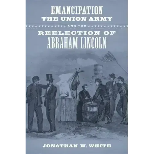 Emancipation, the Union Army, and the Reelection of Abraham Lincoln