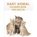 Baby Animal Coloring Book For Adults: 50 unique baby animal designs, a stress relieve and mind relaxation coloring book. a creative coloring book