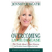 Overcoming Lyme Disease: The Truth About Lyme Disease and The Hidden Dangers Plaguing Our Bodies